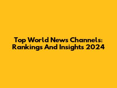 Top World News Channels: Rankings And Insights 2024