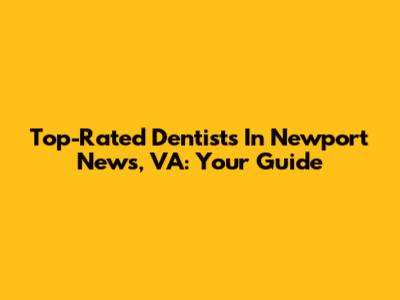 Top-Rated Dentists In Newport News, VA: Your Guide