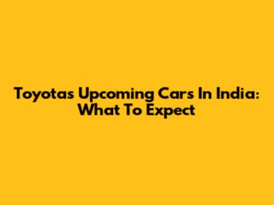 Toyota's Upcoming Cars In India: What To Expect