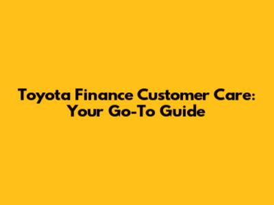 Toyota Finance Customer Care: Your Go-To Guide