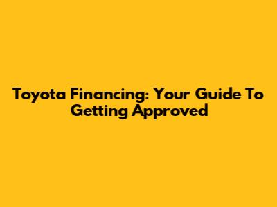 Toyota Financing: Your Guide To Getting Approved