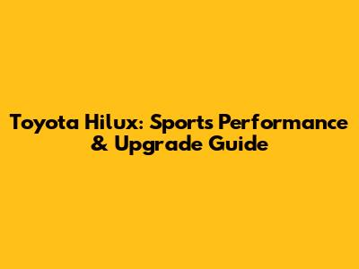 Toyota Hilux: Sports Performance & Upgrade Guide