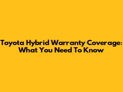 Toyota Hybrid Warranty Coverage: What You Need To Know