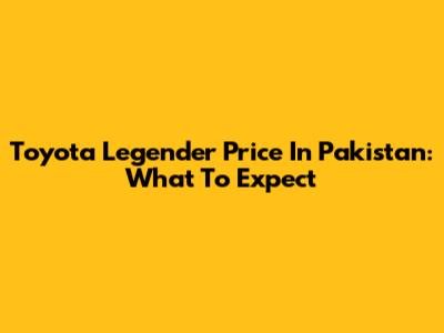 Toyota Legender Price In Pakistan: What To Expect