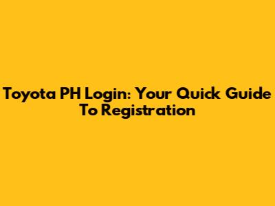 Toyota PH Login: Your Quick Guide To Registration
