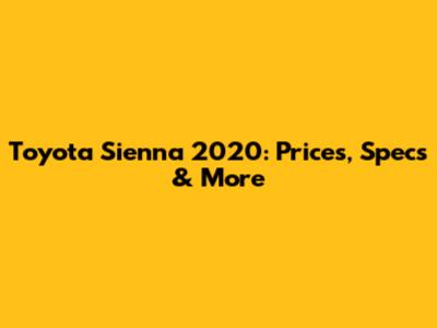 Toyota Sienna 2020: Prices, Specs & More