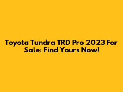 Toyota Tundra TRD Pro 2023 For Sale: Find Yours Now!