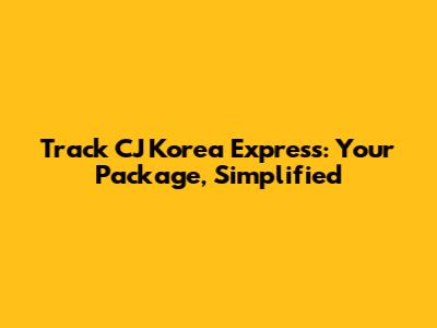 Track CJ Korea Express: Your Package, Simplified