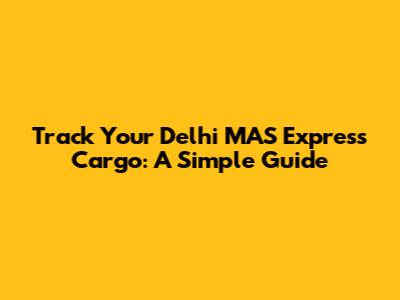 Track Your Delhi MAS Express Cargo: A Simple Guide