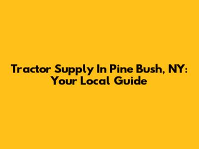 Tractor Supply In Pine Bush, NY: Your Local Guide