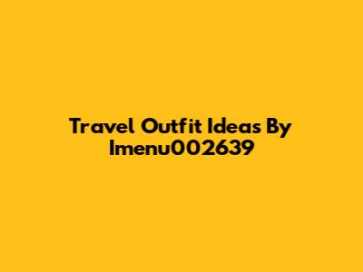 Travel Outfit Ideas By Imenu002639