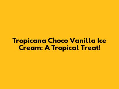 Tropicana Choco Vanilla Ice Cream: A Tropical Treat!