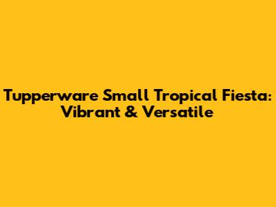 Tupperware Small Tropical Fiesta: Vibrant & Versatile