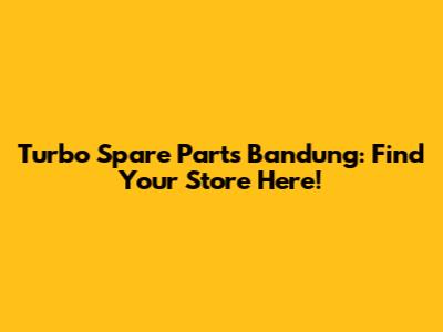 Turbo Spare Parts Bandung: Find Your Store Here!