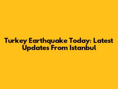 Turkey Earthquake Today: Latest Updates From Istanbul