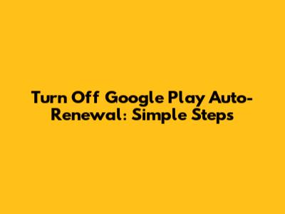Turn Off Google Play Auto-Renewal: Simple Steps