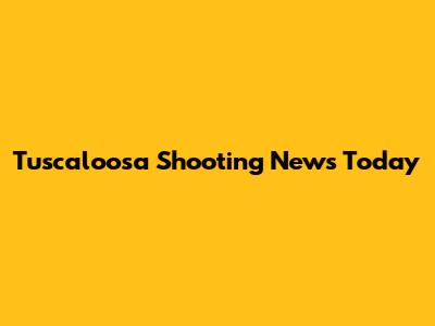 Tuscaloosa Shooting News Today