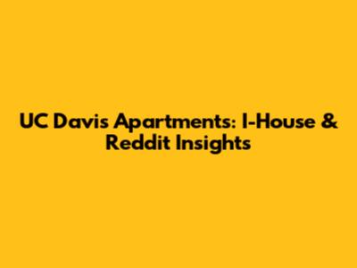 UC Davis Apartments: I-House & Reddit Insights