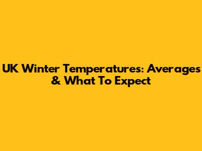UK Winter Temperatures: Averages & What To Expect
