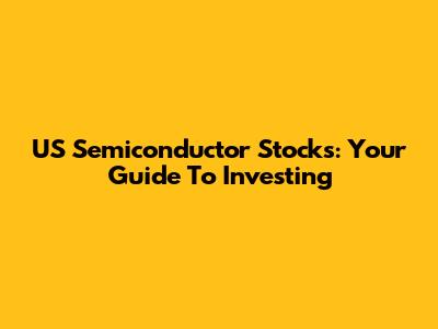 US Semiconductor Stocks: Your Guide To Investing