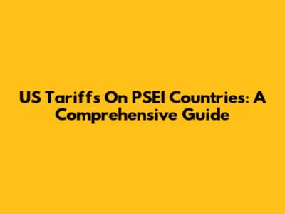 US Tariffs On PSEI Countries: A Comprehensive Guide