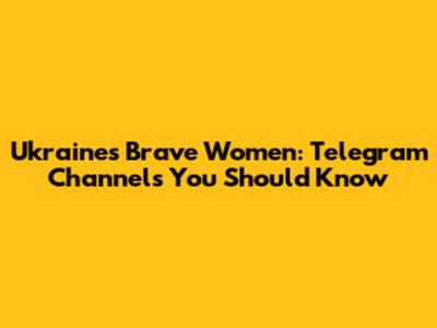 Ukraine's Brave Women: Telegram Channels You Should Know
