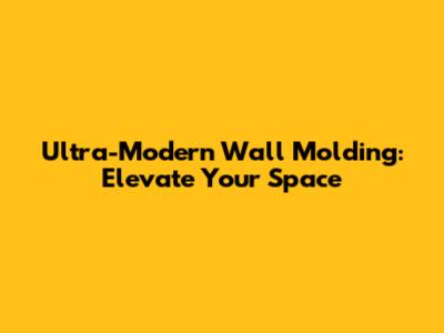 Ultra-Modern Wall Molding: Elevate Your Space