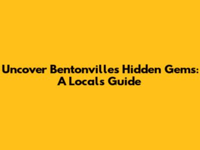 Uncover Bentonville's Hidden Gems: A Local's Guide