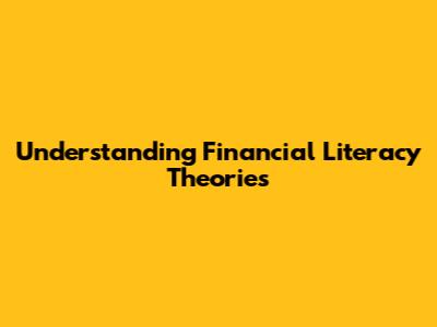 Understanding Financial Literacy Theories