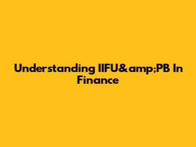 Understanding IIFU&amp;PB In Finance