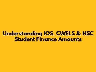 Understanding IOS, CWELS & HSC Student Finance Amounts