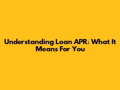 Understanding Loan APR: What It Means For You