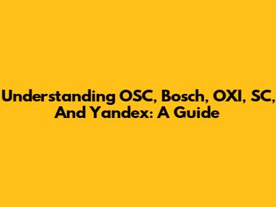 Understanding OSC, Bosch, OXI, SC, And Yandex: A Guide