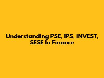 Understanding PSE, IPS, INVEST, SESE In Finance
