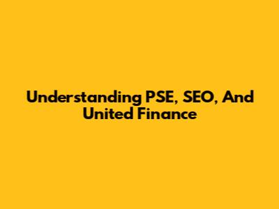 Understanding PSE, SEO, And United Finance