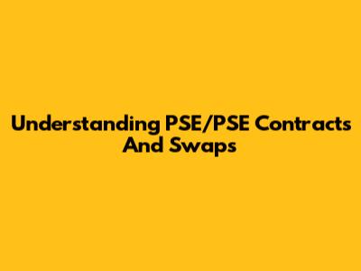 Understanding PSE/PSE Contracts And Swaps