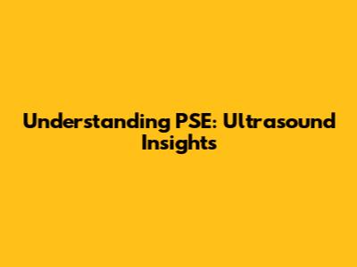 Understanding PSE: Ultrasound Insights