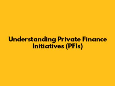 Understanding Private Finance Initiatives (PFIs)