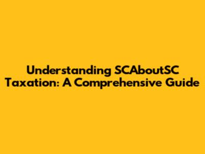Understanding SCAboutSC Taxation: A Comprehensive Guide