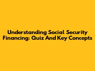Understanding Social Security Financing: Quiz And Key Concepts