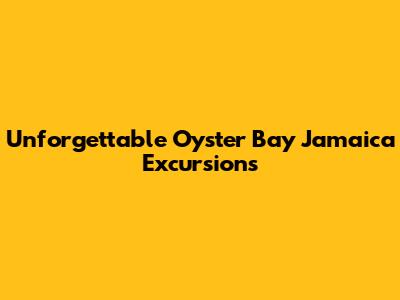 Unforgettable Oyster Bay Jamaica Excursions