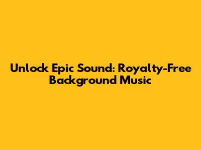 Unlock Epic Sound: Royalty-Free Background Music