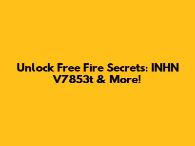 Unlock Free Fire Secrets: INHN V7853t & More!