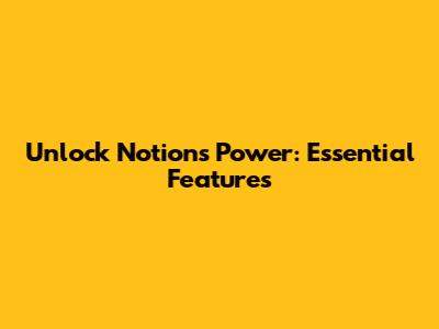 Unlock Notion's Power: Essential Features