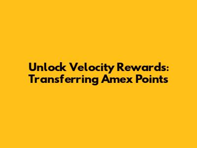 Unlock Velocity Rewards: Transferring Amex Points