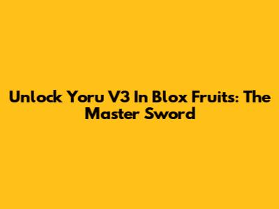 Unlock Yoru V3 In Blox Fruits: The Master Sword