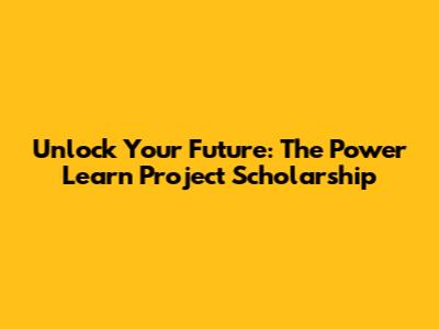 Unlock Your Future: The Power Learn Project Scholarship