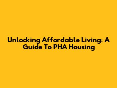 Unlocking Affordable Living: A Guide To PHA Housing