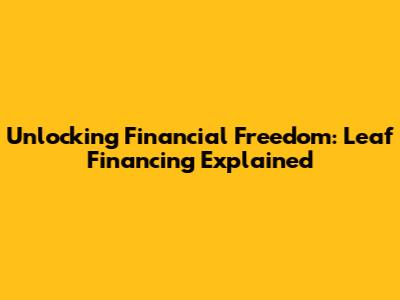 Unlocking Financial Freedom: Leaf Financing Explained