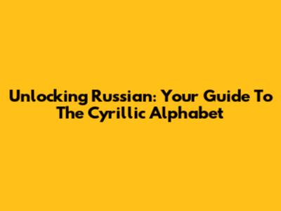 Unlocking Russian: Your Guide To The Cyrillic Alphabet